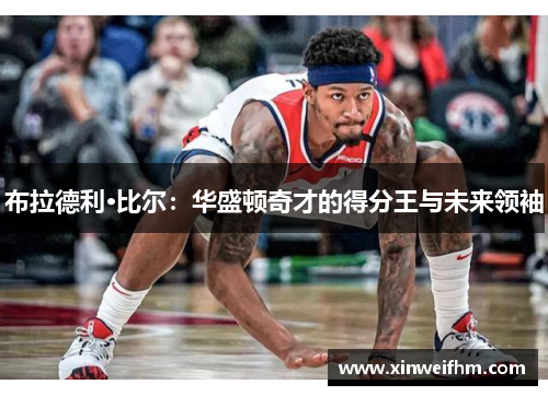 布拉德利·比尔：华盛顿奇才的得分王与未来领袖