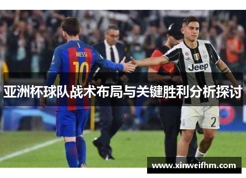 亚洲杯球队战术布局与关键胜利分析探讨