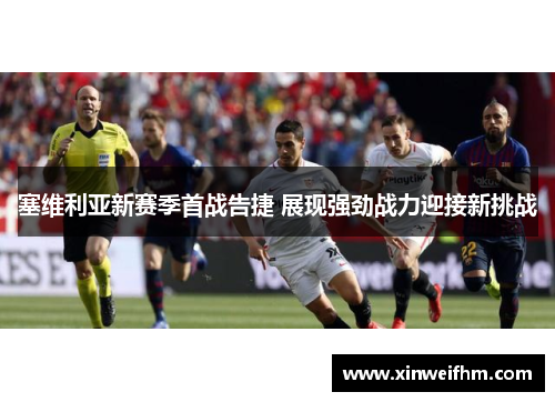 塞维利亚新赛季首战告捷 展现强劲战力迎接新挑战