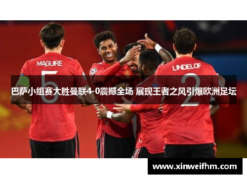 巴萨小组赛大胜曼联4-0震撼全场 展现王者之风引爆欧洲足坛