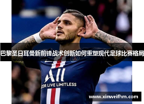 巴黎圣日耳曼新前锋战术创新如何重塑现代足球比赛格局