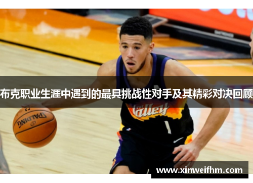 布克职业生涯中遇到的最具挑战性对手及其精彩对决回顾
