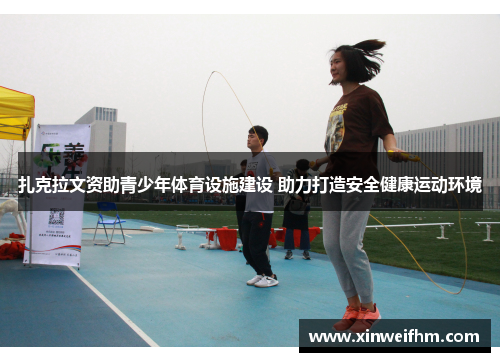 扎克拉文资助青少年体育设施建设 助力打造安全健康运动环境