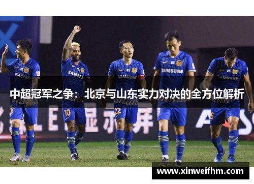中超冠军之争：北京与山东实力对决的全方位解析