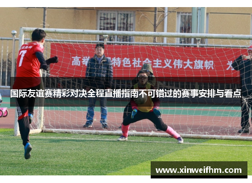 国际友谊赛精彩对决全程直播指南不可错过的赛事安排与看点