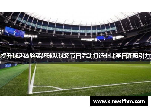 提升球迷体验英超球队球场节日活动打造非比赛日新吸引力