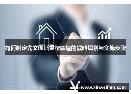 如何制定尤文图斯重塑辉煌的战略规划与实施步骤