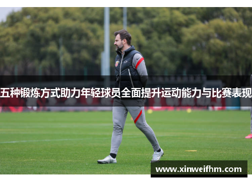 五种锻炼方式助力年轻球员全面提升运动能力与比赛表现