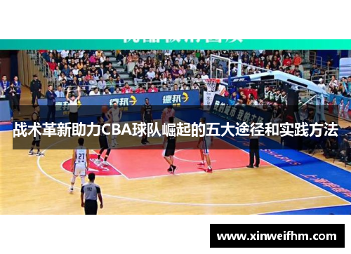 战术革新助力CBA球队崛起的五大途径和实践方法
