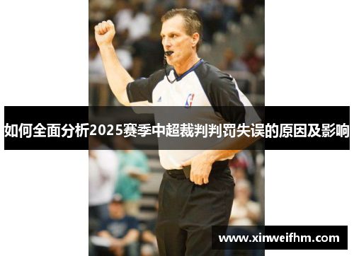 如何全面分析2025赛季中超裁判判罚失误的原因及影响