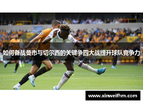 如何备战曼市与切尔西的关键争四大战提升球队竞争力
