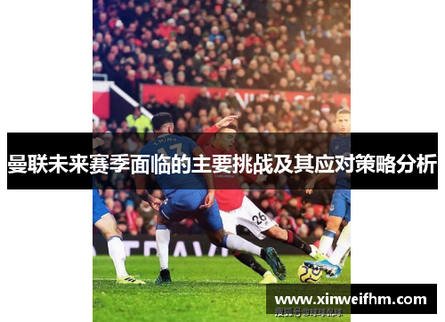 曼联未来赛季面临的主要挑战及其应对策略分析