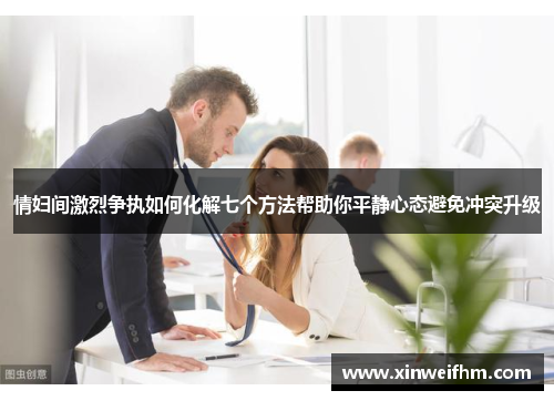 情妇间激烈争执如何化解七个方法帮助你平静心态避免冲突升级