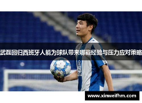 武磊回归西班牙人能为球队带来哪些经验与压力应对策略