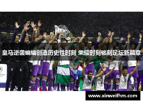 皇马逆袭蝙蝠创造历史性时刻 荣耀时刻铭刻足坛新篇章
