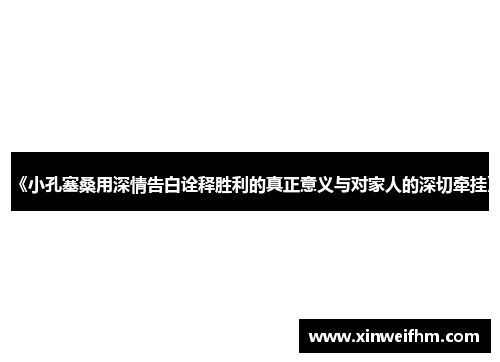 《小孔塞桑用深情告白诠释胜利的真正意义与对家人的深切牵挂》