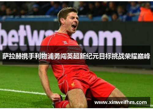 萨拉赫携手利物浦勇闯英超新纪元目标挑战荣耀巅峰