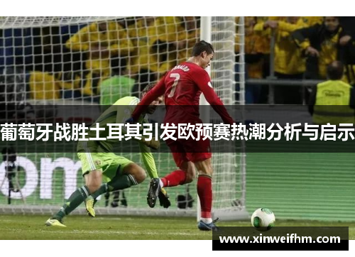 葡萄牙战胜土耳其引发欧预赛热潮分析与启示