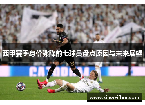 西甲赛季身价骤降前七球员盘点原因与未来展望 西甲赛季身价骤降前七球员盘点原因与未来展望