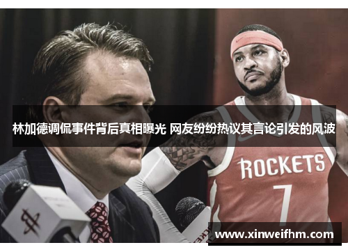 林加德调侃事件背后真相曝光 网友纷纷热议其言论引发的风波 林加德调侃事件背后真相曝光 网友纷纷热议其言论引发的风波