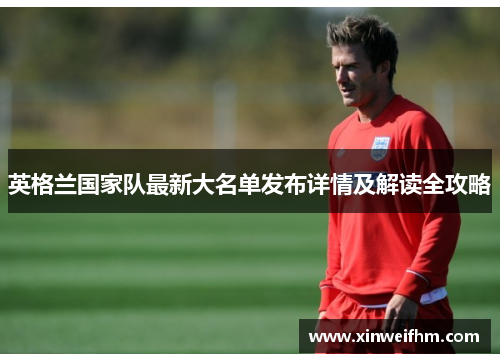 英格兰国家队最新大名单发布详情及解读全攻略