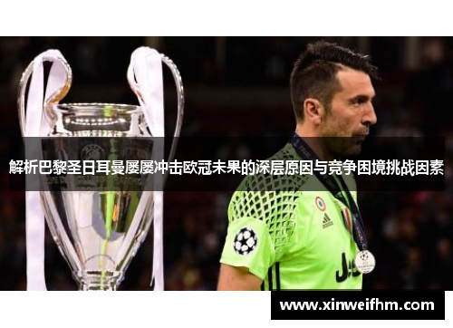 解析巴黎圣日耳曼屡屡冲击欧冠未果的深层原因与竞争困境挑战因素